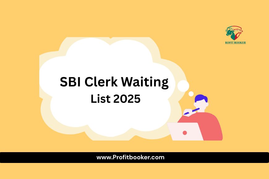 SBI Clerk Waiting List 2025: Dates, Process & Tips to Secure Your Selection